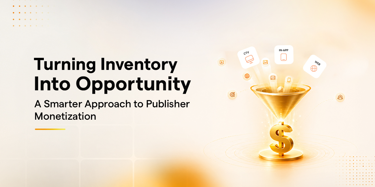 Turning Inventory Into Opportunity: A Smarter Approach to Publisher Monetization